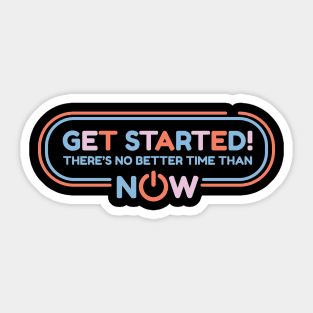 Get Started! There's No Better Time Than Now Sticker